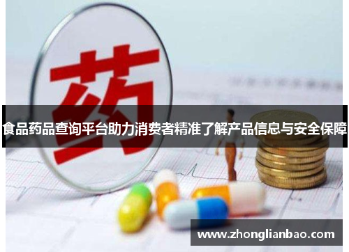 食品药品查询平台助力消费者精准了解产品信息与安全保障 食品药品查询平台助力消费者精准了解产品信息与安全保障