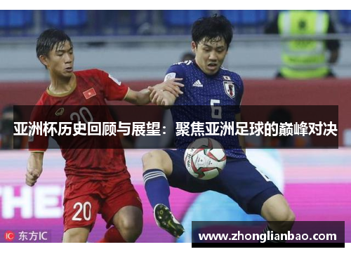 亚洲杯历史回顾与展望:聚焦亚洲足球的巅峰对决 亚洲杯历史回顾与展望:聚焦亚洲足球的巅峰对决